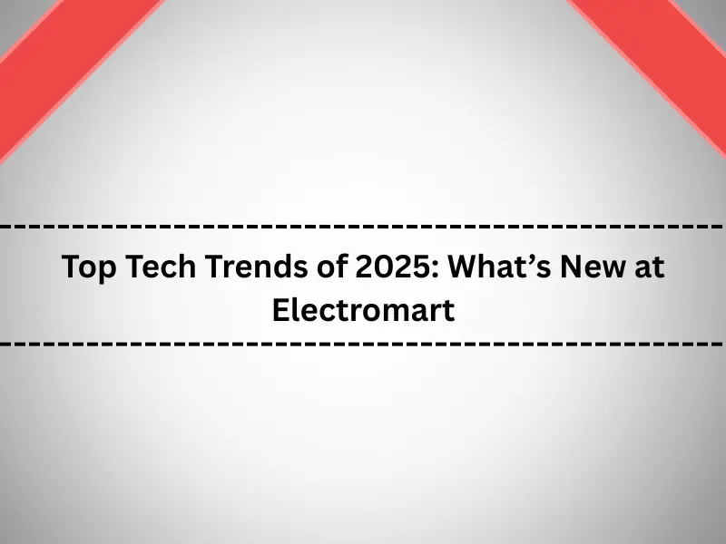Top Tech Trends of 2025 What’s New at Electromart